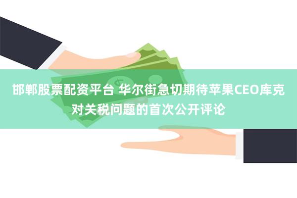 邯郸股票配资平台 华尔街急切期待苹果CEO库克对关税问题的首次公开评论