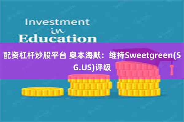 配资杠杆炒股平台 奥本海默：维持Sweetgreen(SG.US)评级