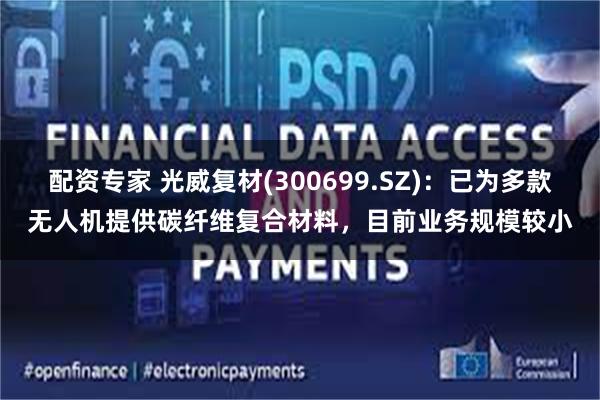 配资专家 光威复材(300699.SZ)：已为多款无人机提供碳纤维复合材料，目前业务规模较小