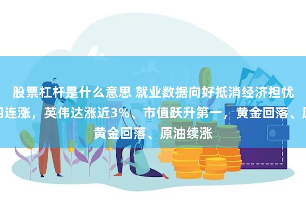 股票杠杆是什么意思 就业数据向好抵消经济担忧，道指四连涨，英伟达涨近3%、市值跃升第一，黄金回落、原油续涨