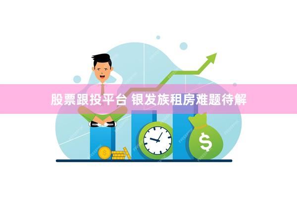 股票跟投平台 银发族租房难题待解