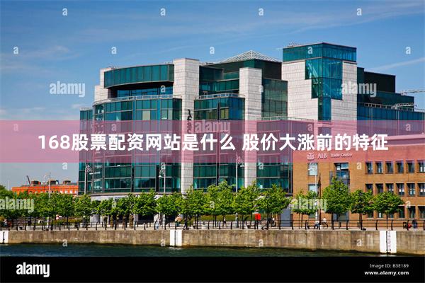 168股票配资网站是什么 股价大涨前的特征
