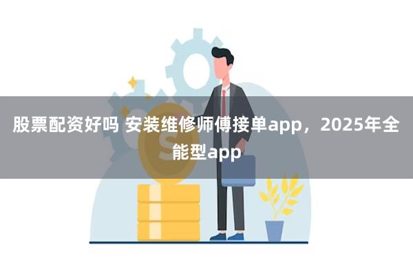 股票配资好吗 安装维修师傅接单app，2025年全能型app