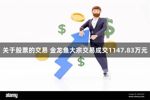 关于股票的交易 金龙鱼大宗交易成交1147.83万元